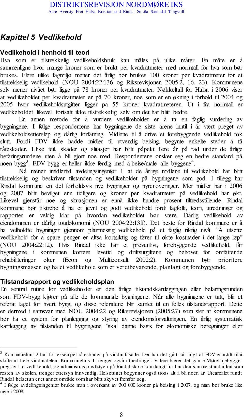 Flere ulike fagmiljø mener det årlig bør brukes 100 kroner per kvadratmeter for et tilstrekkelig vedlikehold (NOU 2004:22:136 og Riksrevisjonen 2005:2, 16, 23).