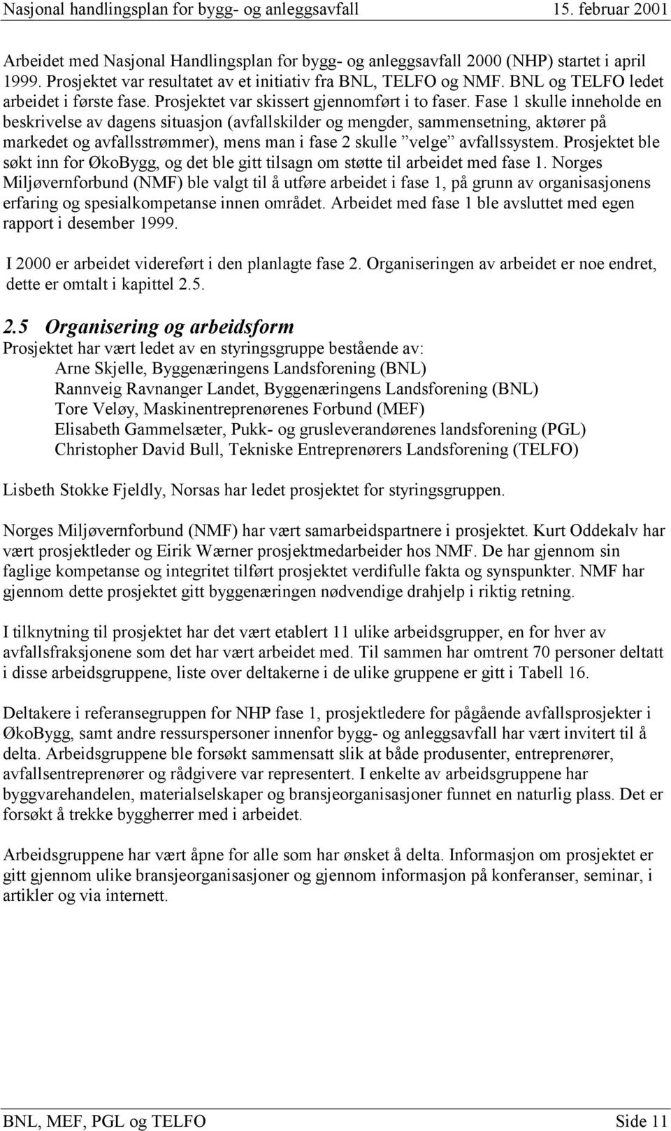 Fase 1 skulle inneholde en beskrivelse av dagens situasjon (avfallskilder og mengder, sammensetning, aktører på markedet og avfallsstrømmer), mens man i fase 2 skulle velge avfallssystem.