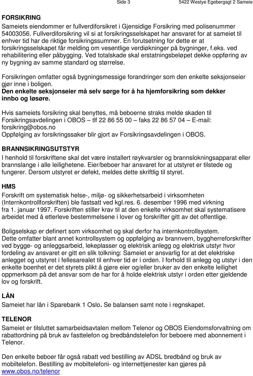 En forutsetning for dette er at forsikringsselskapet får melding om vesentlige verdiøkninger på bygninger, f.eks. ved rehabilitering eller påbygging.