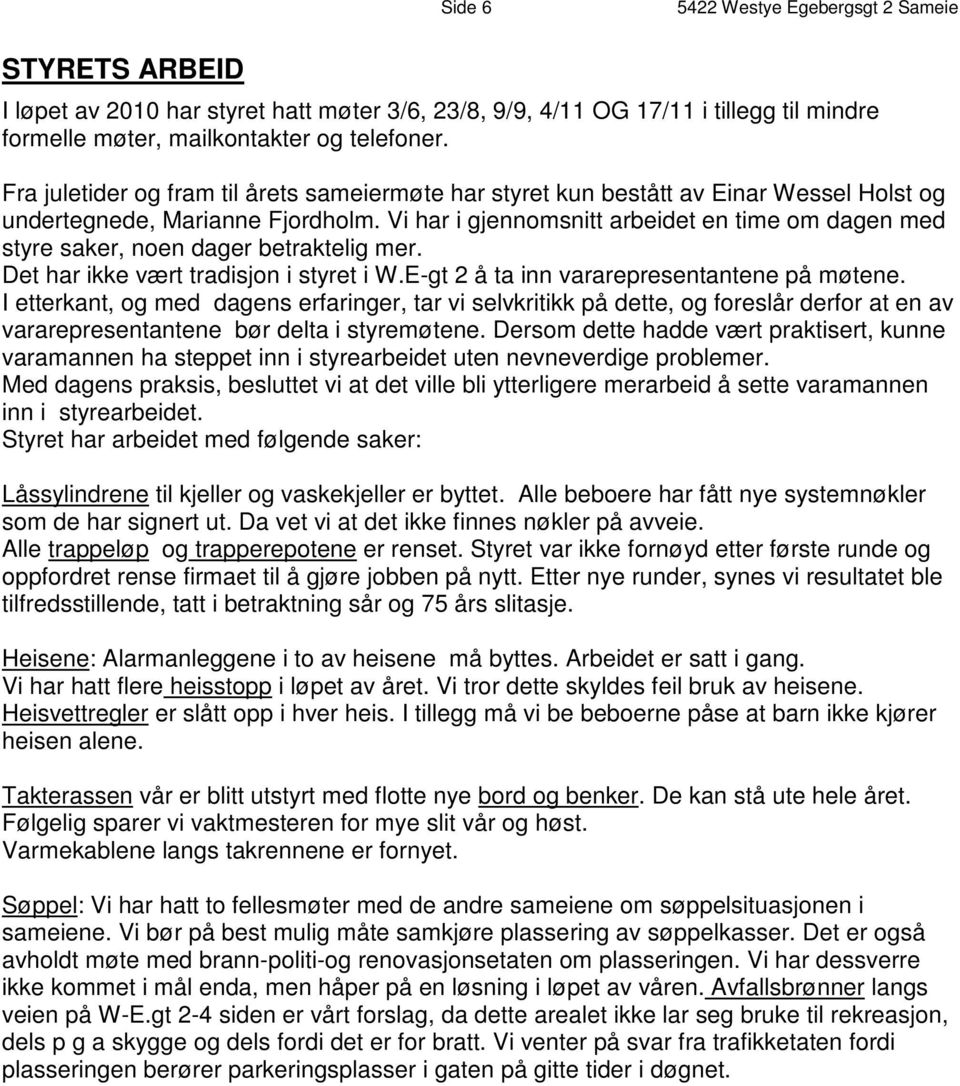 Vi har i gjennomsnitt arbeidet en time om dagen med styre saker, noen dager betraktelig mer. Det har ikke vært tradisjon i styret i W.E-gt 2 å ta inn vararepresentantene på møtene.