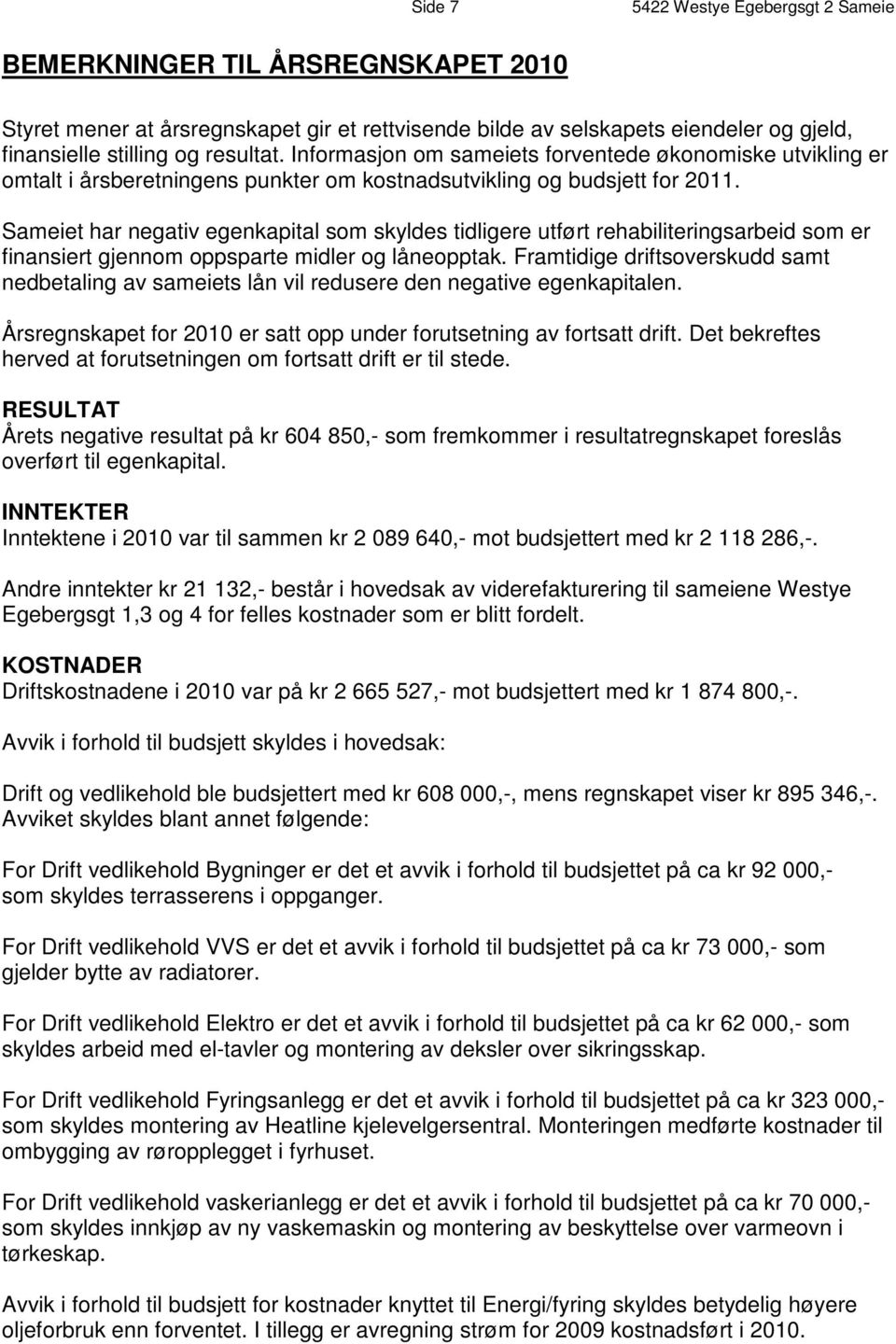 Sameiet har negativ egenkapital som skyldes tidligere utført rehabiliteringsarbeid som er finansiert gjennom oppsparte midler og låneopptak.