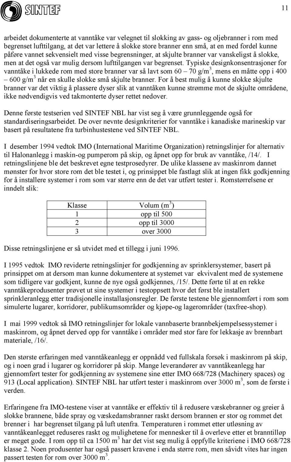 Typiske designkonsentrasjoner for vanntåke i lukkede rom med store branner var så lavt som 60 70 g/m 3, mens en måtte opp i 400 600 g/m 3 når en skulle slokke små skjulte branner.