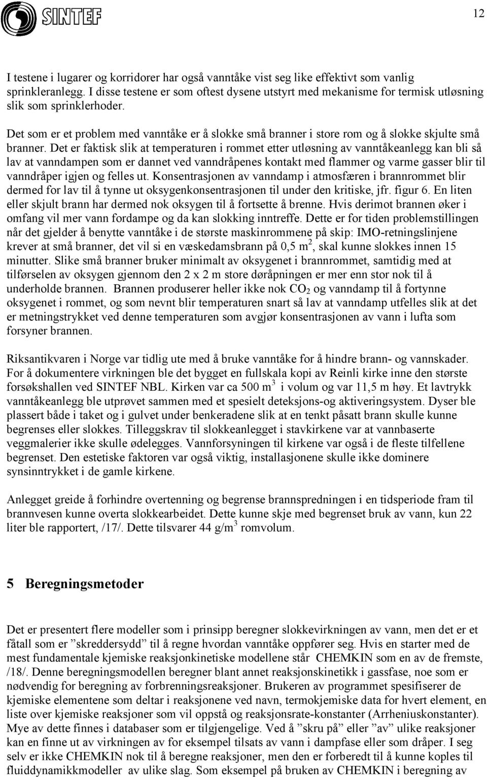 Det som er et problem med vanntåke er å slokke små branner i store rom og å slokke skjulte små branner.