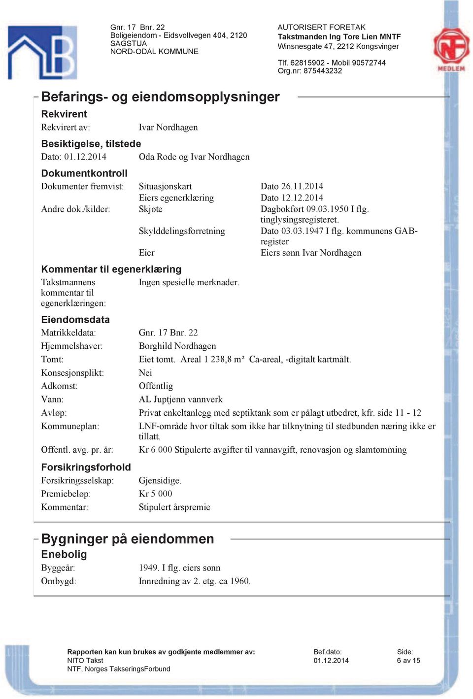 tinglysingsregisteret. Skylddelingsforretning Dato 03.03.1947 I flg. kommunens GABregister Eier Eiers sønn Ivar Nordhagen Kommentar til egenerklæring Takstmannens Ingen spesielle merknader.