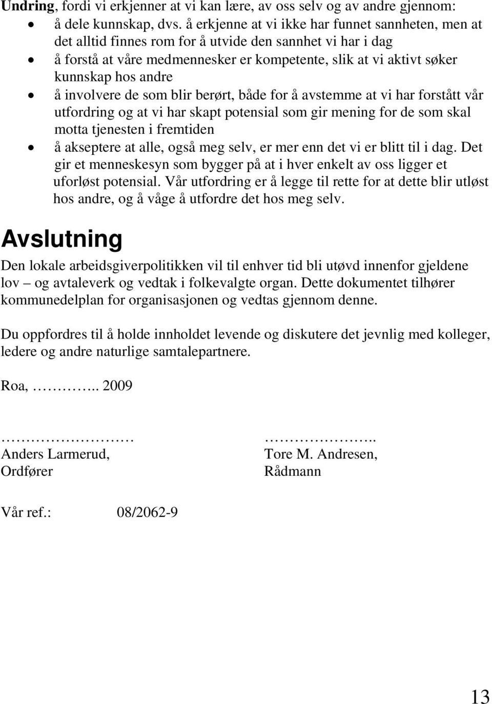 å involvere de som blir berørt, både for å avstemme at vi har forstått vår utfordring og at vi har skapt potensial som gir mening for de som skal motta tjenesten i fremtiden å akseptere at alle, også