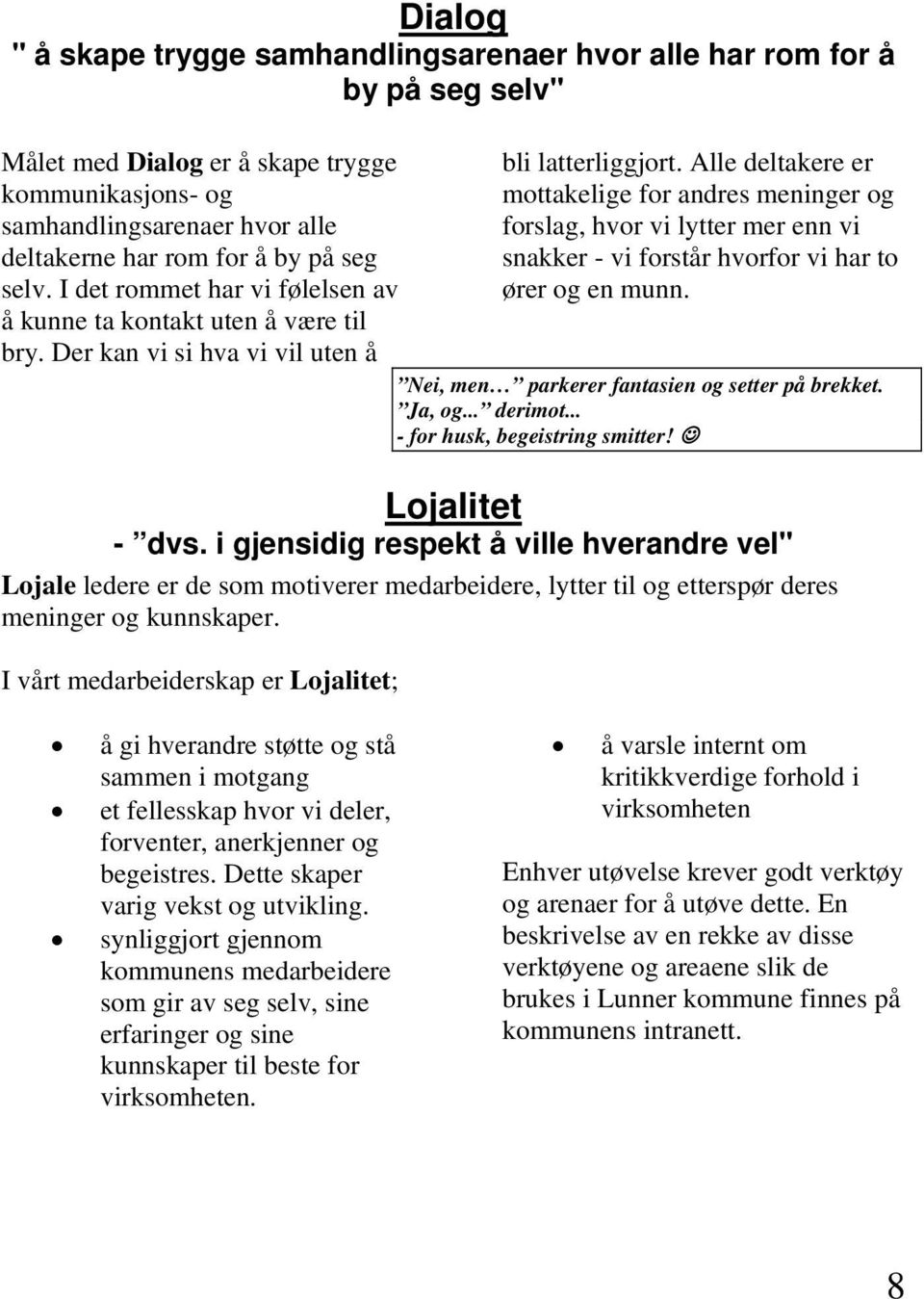 Alle deltakere er mottakelige for andres meninger og forslag, hvor vi lytter mer enn vi snakker - vi forstår hvorfor vi har to ører og en munn. Nei, men parkerer fantasien og setter på brekket.