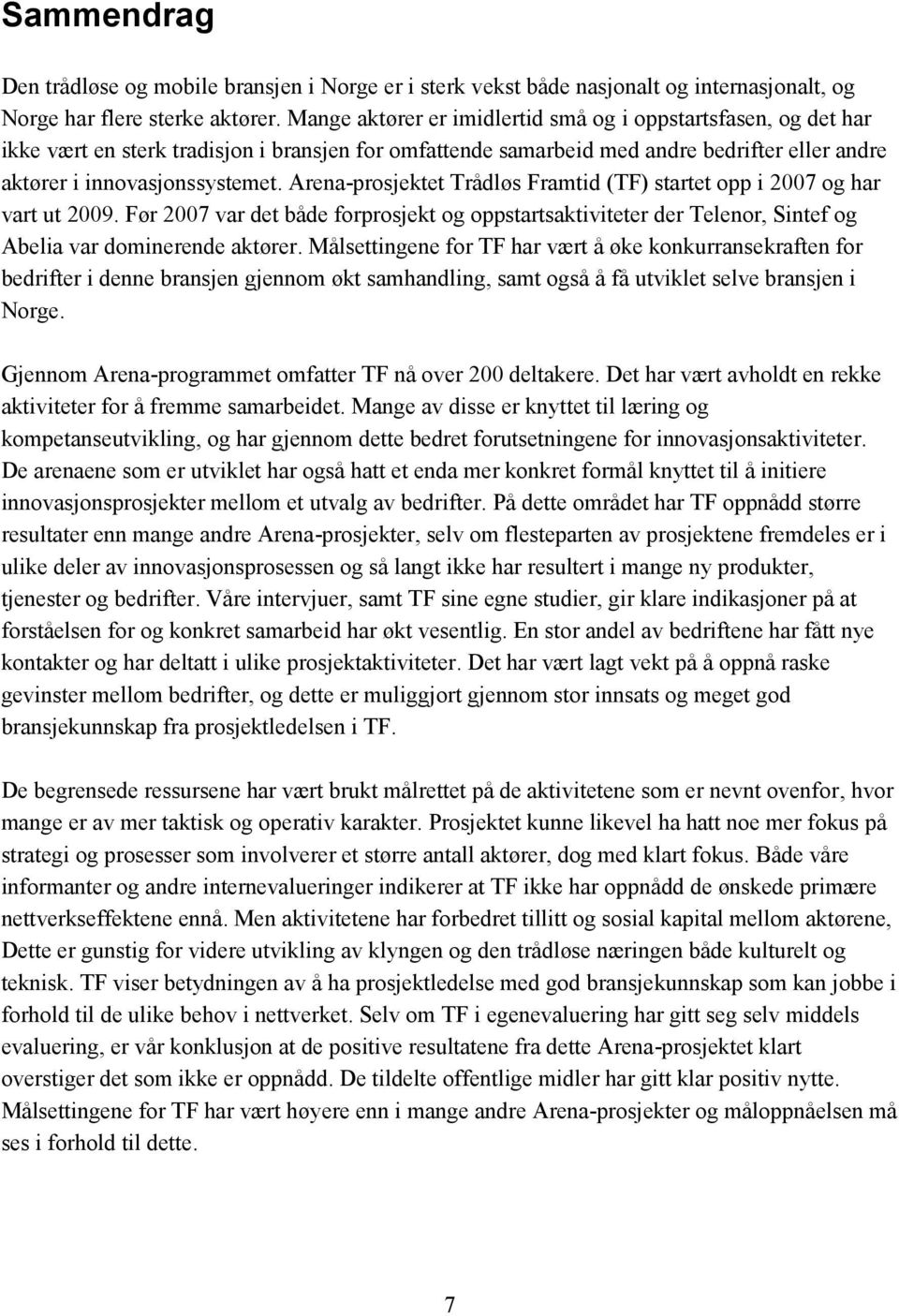 Arena-prosjektet Trådløs Framtid (TF) startet opp i 2007 og har vart ut 2009. Før 2007 var det både forprosjekt og oppstartsaktiviteter der Telenor, Sintef og Abelia var dominerende aktører.