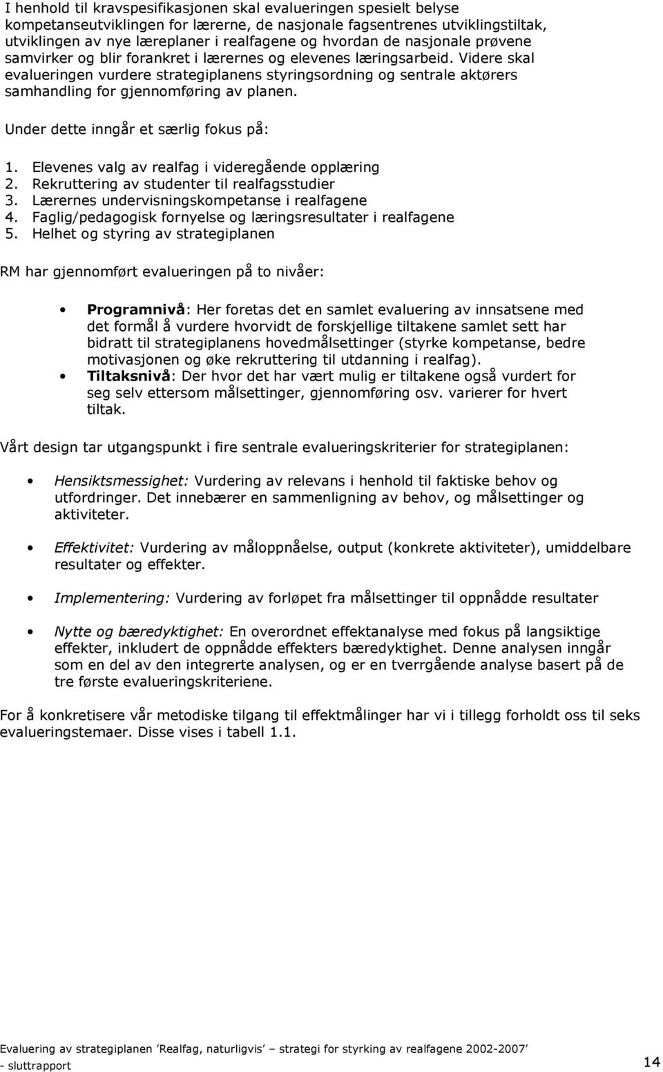 Videre skal evalueringen vurdere strategiplanens styringsordning og sentrale aktørers samhandling for gjennomføring av planen. Under dette inngår et særlig fokus på: 1.