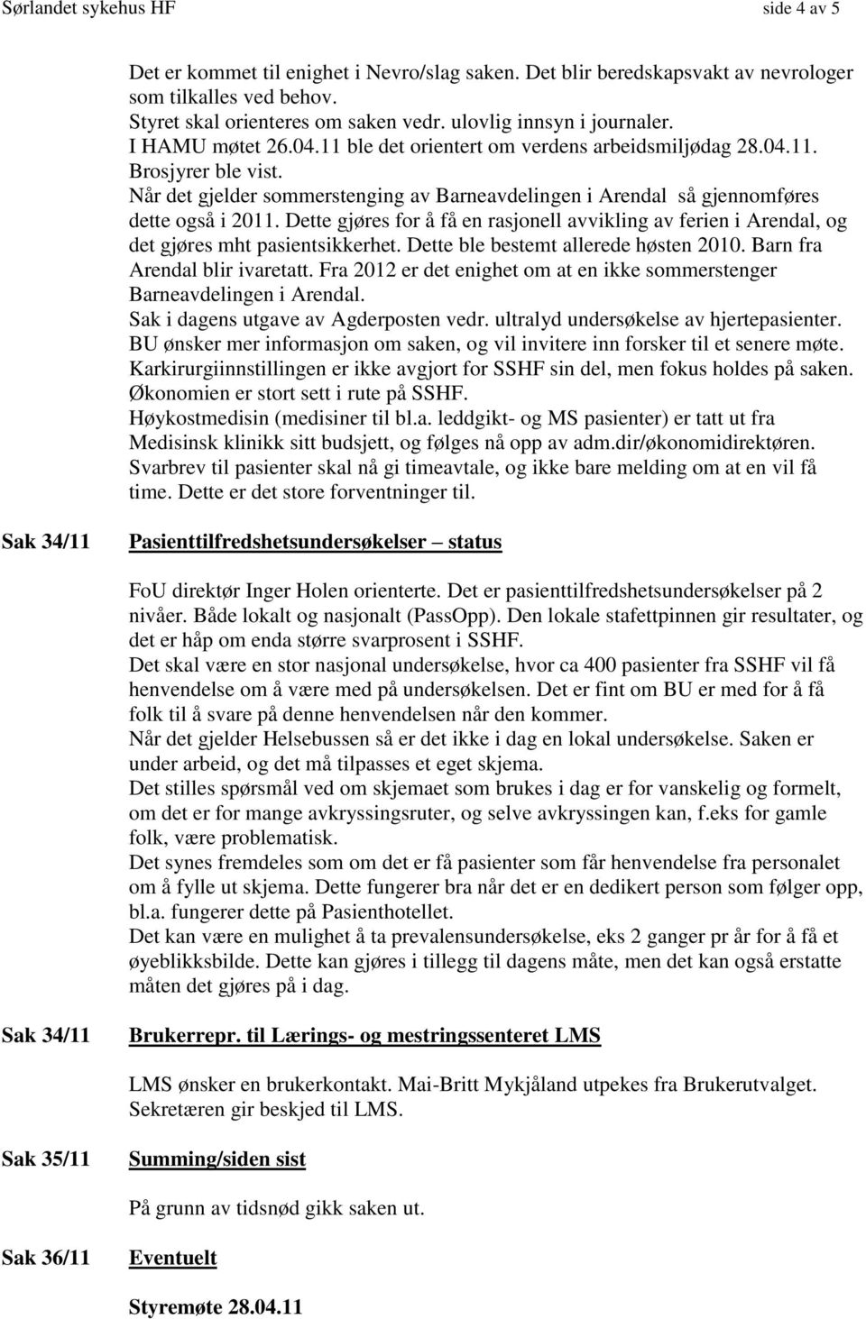 Når det gjelder sommerstenging av Barneavdelingen i Arendal så gjennomføres dette også i 2011. Dette gjøres for å få en rasjonell avvikling av ferien i Arendal, og det gjøres mht pasientsikkerhet.