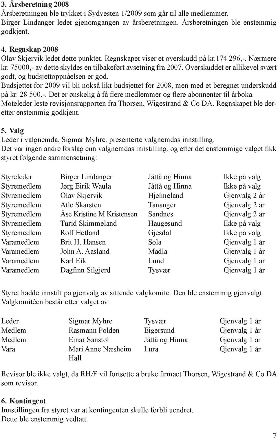 Overskuddet er allikevel svært godt, og budsjettoppnåelsen er god. Budsjettet for 2009 vil bli nokså likt budsjettet for 2008, men med et beregnet underskudd på kr. 28 500,-.