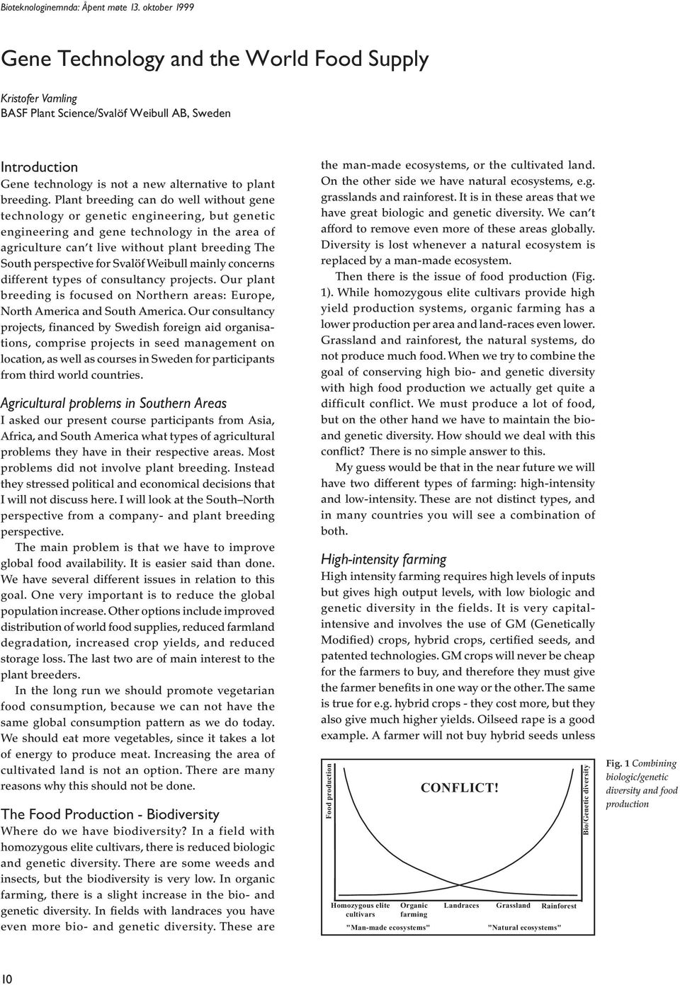 Plant breeding can do well without gene technology or genetic engineering, but genetic engineering and gene technology in the area of agriculture can t live without plant breeding The South