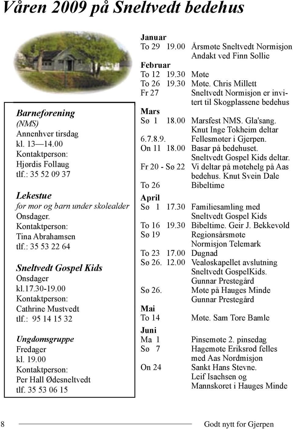 00 Årsmøte Sneltvedt Normisjon Andakt ved Finn Sollie Februar To 12 19.30 Møte To 26 19.30 Møte. Chris Millett Fr 27 Sneltvedt Normisjon er invi- tert til Skogplassene bedehus Mars Sø 1 18.