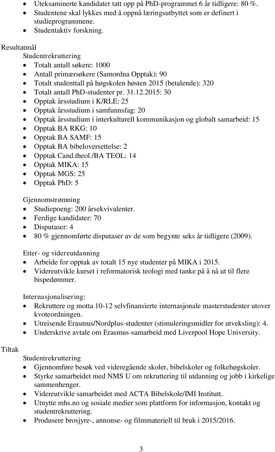 2015: 30 Opptak årsstudium i K/RLE: 25 Opptak årsstudium i samfunnsfag: 20 Opptak årsstudium i interkulturell kommunikasjon og globalt samarbeid: 15 Opptak BA RKG: 10 Opptak BA SAMF: 15 Opptak BA