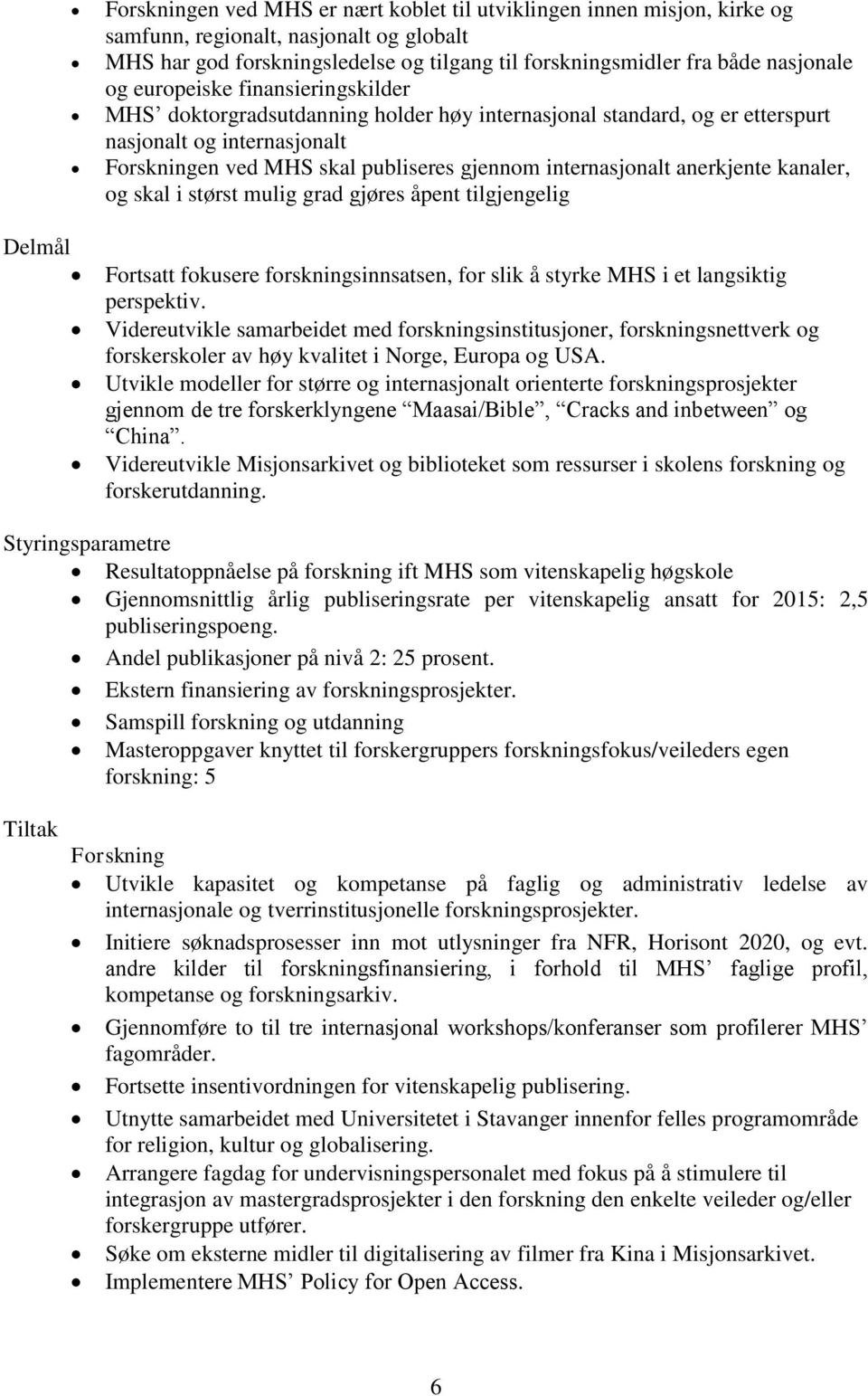 internasjonalt anerkjente kanaler, og skal i størst mulig grad gjøres åpent tilgjengelig Fortsatt fokusere forskningsinnsatsen, for slik å styrke MHS i et langsiktig perspektiv.