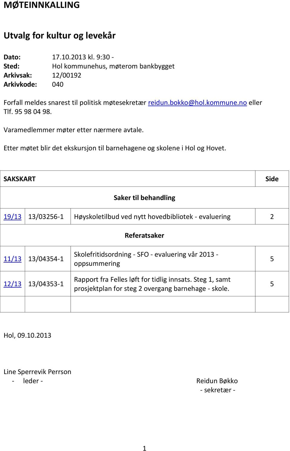 Varamedlemmer møter etter nærmere avtale. Etter møtet blir det ekskursjon til barnehagene og skolene i Hol og Hovet.