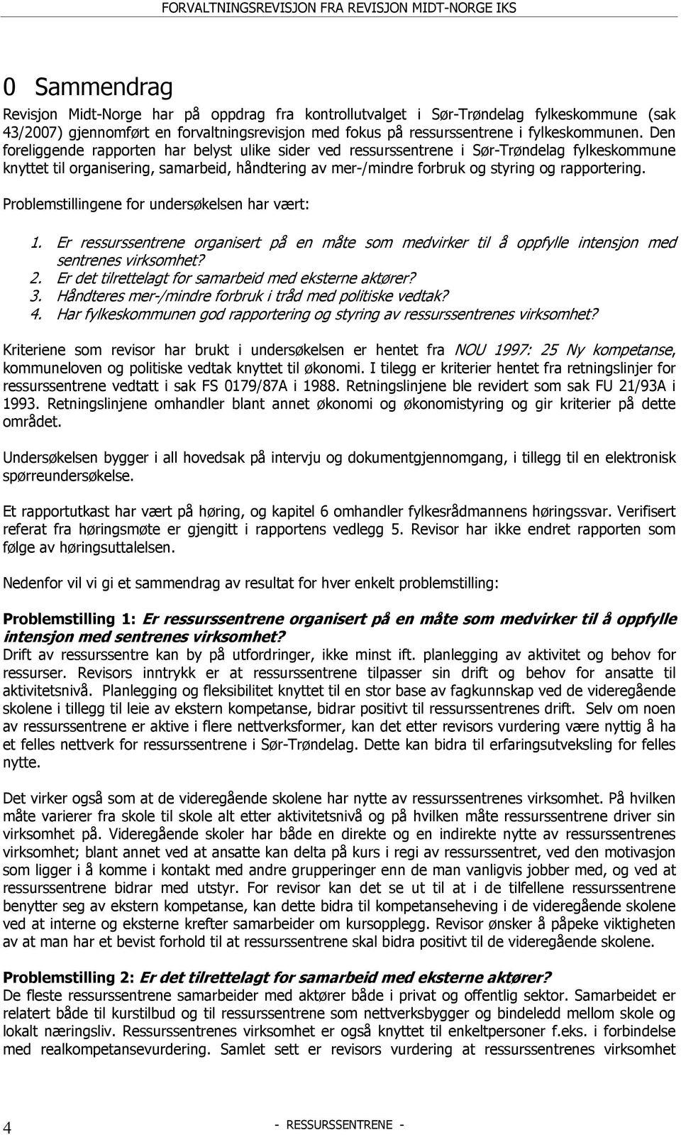 Problemstillingene for undersøkelsen har vært: 1. Er ressurssentrene organisert på en måte som medvirker til å oppfylle intensjon med sentrenes virksomhet? 2.