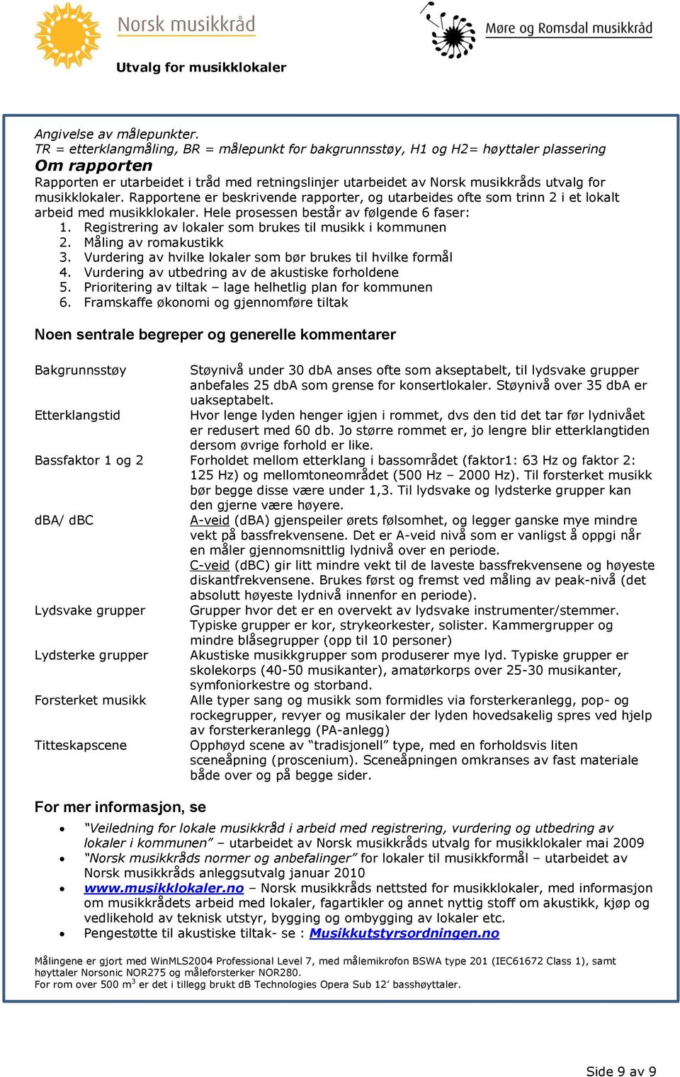 musikklokaler. Rapportene er beskrivende rapporter, og utarbeides ofte som trinn 2 i et lokalt arbeid med musikklokaler. Hele prosessen består av følgende 6 faser: 1.