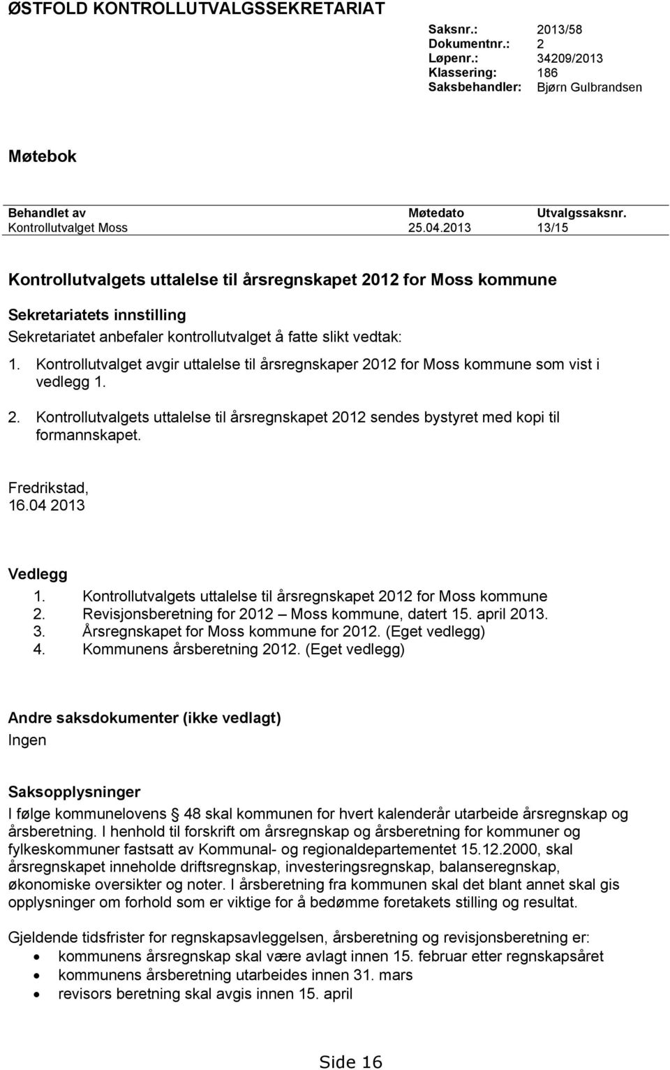 Kontrollutvalget avgir uttalelse til årsregnskaper 2012 for Moss kommune som vist i vedlegg 1. 2. Kontrollutvalgets uttalelse til årsregnskapet 2012 sendes bystyret med kopi til formannskapet.