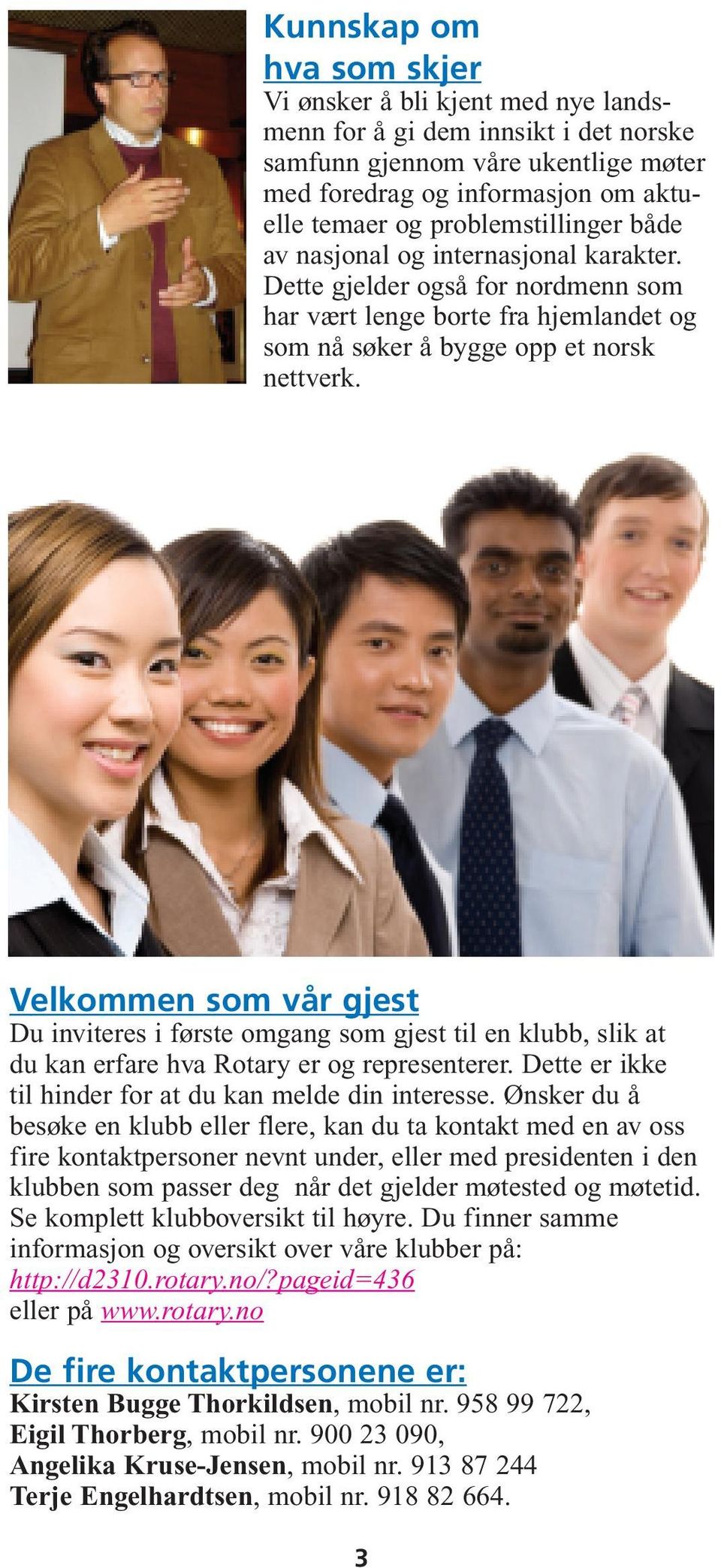 Velkommen som vår gjest Du inviteres i første omgang som gjest til en klubb, slik at du kan erfare hva Rotary er og representerer. Dette er ikke til hinder for at du kan melde din interesse.