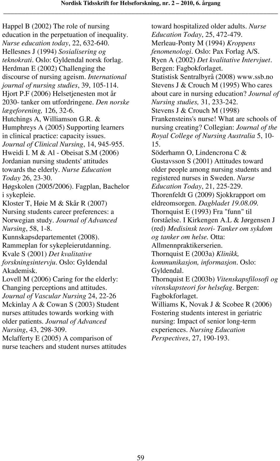 Den norske lægeforening, 126, 32-6. Hutchings A, Williamson G.R. & Humphreys A (2005) Supporting learners in clinical practice: capacity issues. Journal of Clinical Nursing, 14, 945-955. Hweidi I.