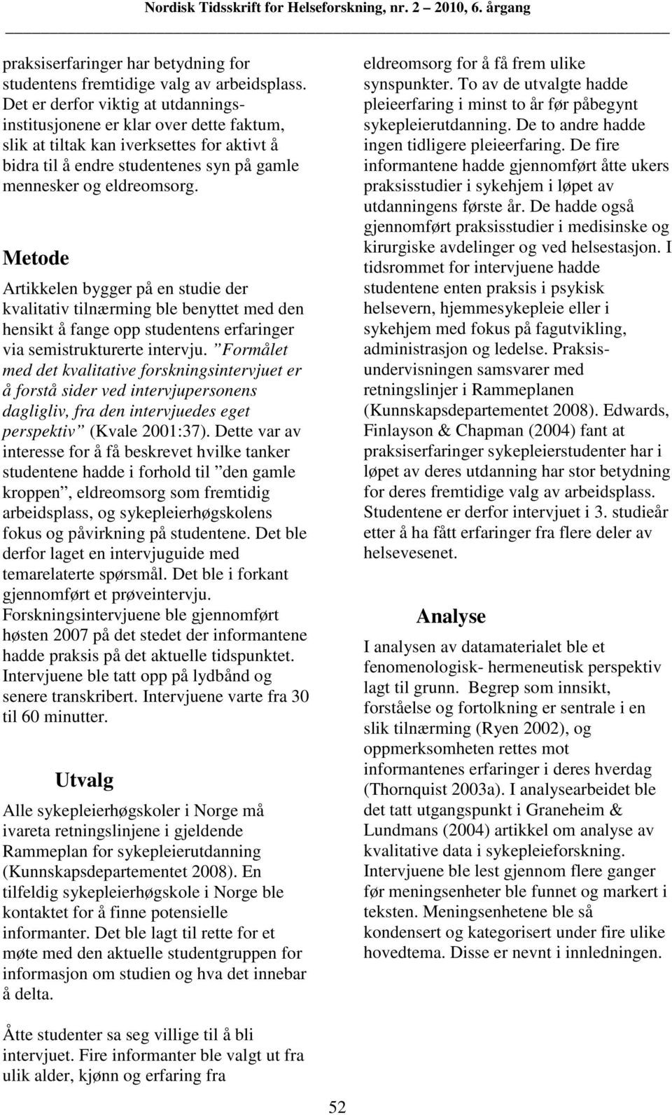 Metode Artikkelen bygger på en studie der kvalitativ tilnærming ble benyttet med den hensikt å fange opp studentens erfaringer via semistrukturerte intervju.