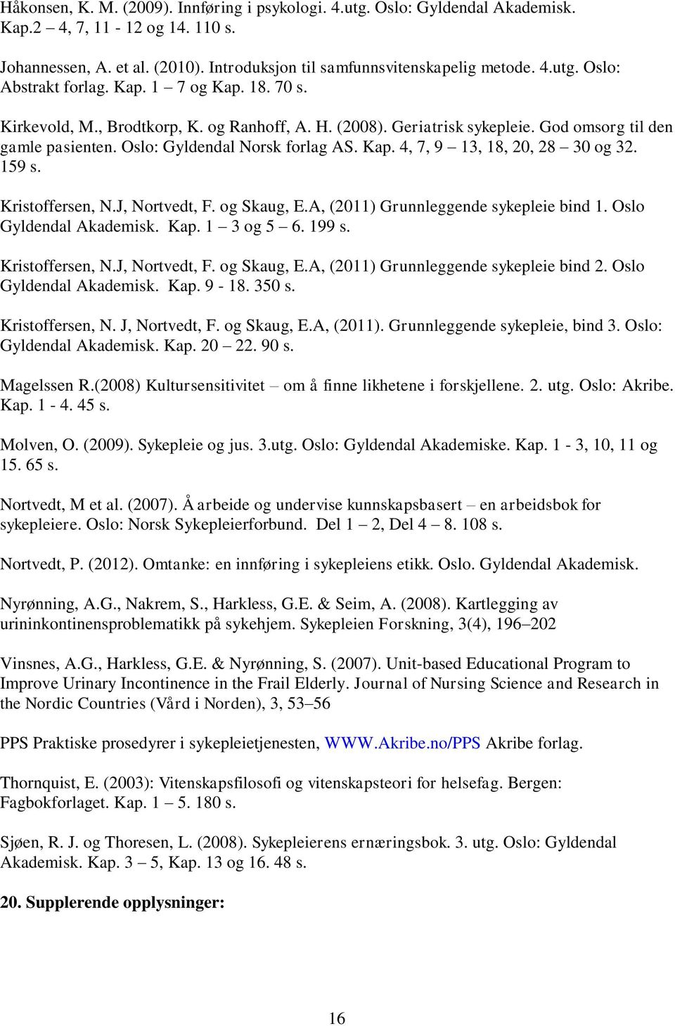 159 s. Kristoffersen, N.J, Nortvedt, F. og Skaug, E.A, (2011) Grunnleggende sykepleie bind 1. Oslo Gyldendal Akademisk. Kap. 1 3 og 5 6. 199 s. Kristoffersen, N.J, Nortvedt, F. og Skaug, E.A, (2011) Grunnleggende sykepleie bind 2.