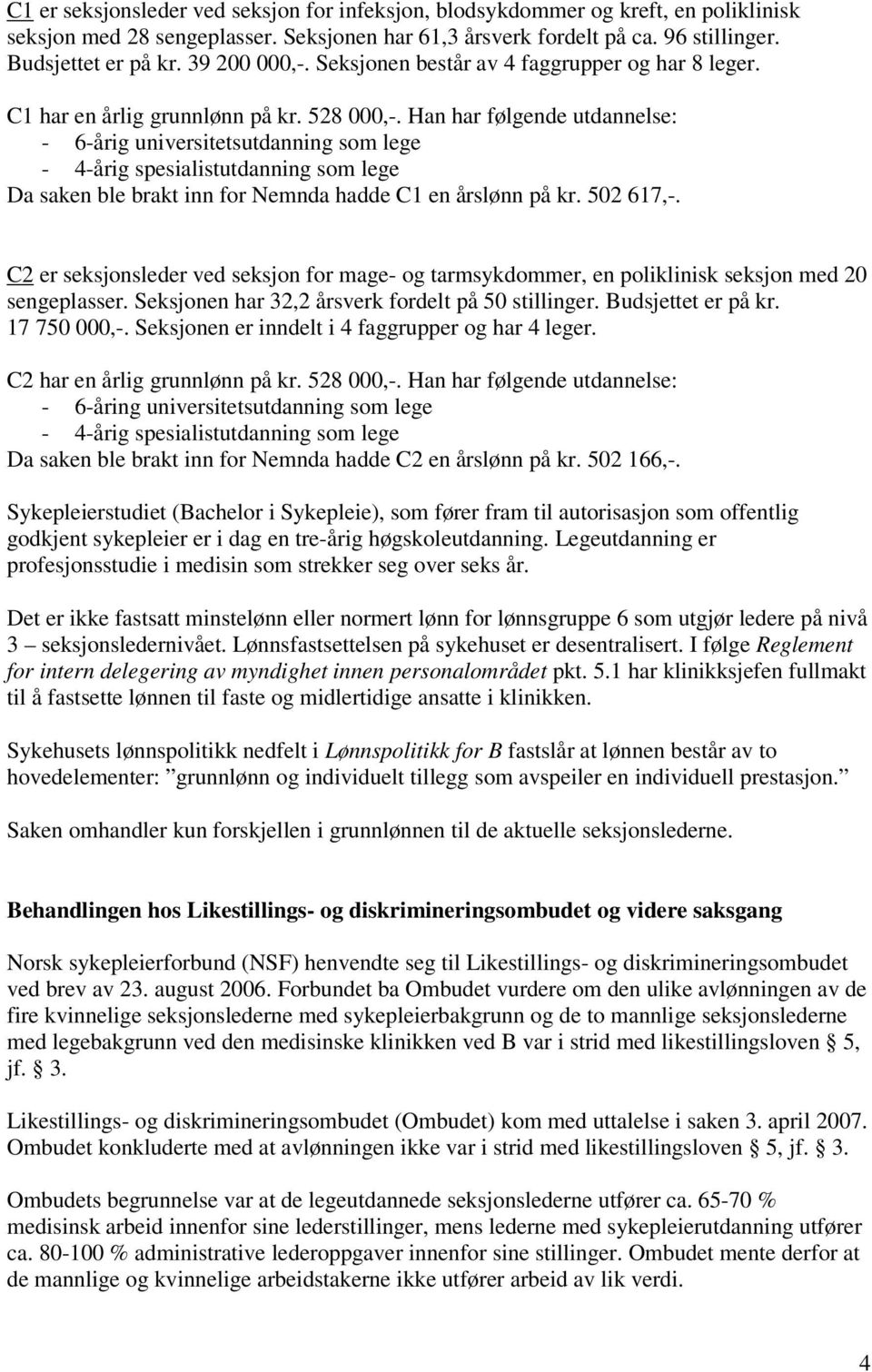 Han har følgende utdannelse: - 6-årig universitetsutdanning som lege - 4-årig spesialistutdanning som lege Da saken ble brakt inn for Nemnda hadde C1 en årslønn på kr. 502 617,-.