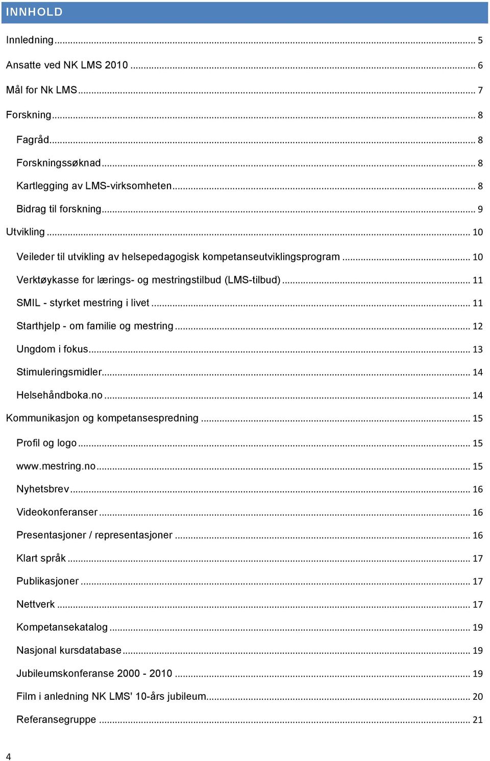 .. 11 Starthjelp - om familie og mestring... 12 Ungdom i fokus... 13 Stimuleringsmidler... 14 Helsehåndboka.no... 14 Kommunikasjon og kompetansespredning... 15 Profil og logo... 15 www.mestring.no... 15 Nyhetsbrev.