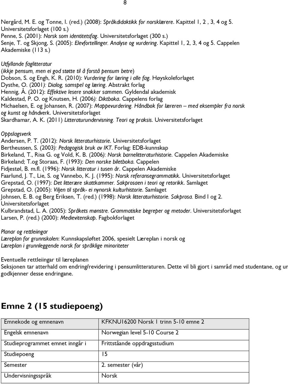 ) Utfyllande faglitteratur (ikkje pensum, men ei god støtte til å forstå pensum betre) Dobson, S. og Engh, K. R. (2010): Vurdering for læring i alle fag. Høyskoleforlaget Dysthe, O.