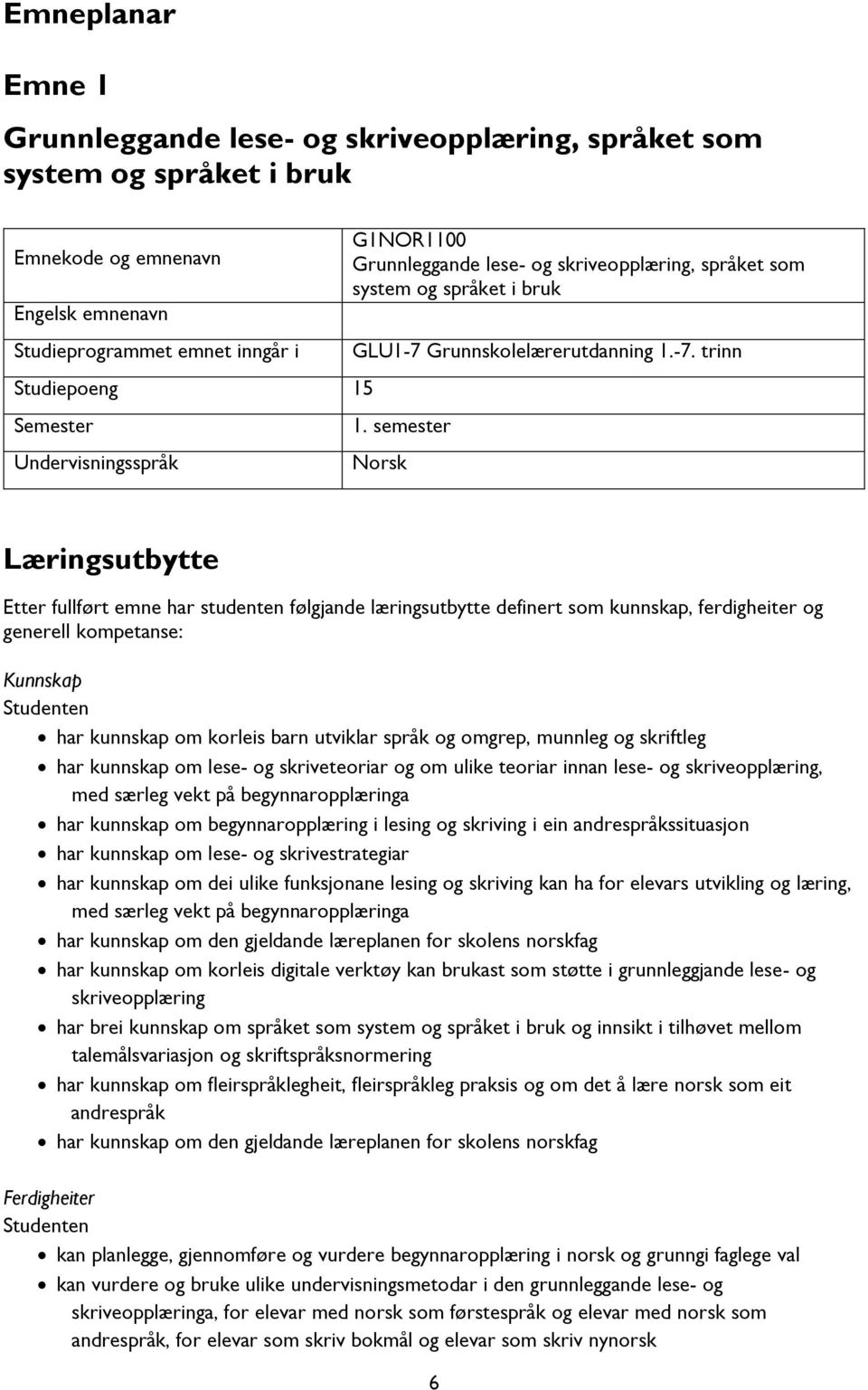 semester Norsk Læringsutbytte Etter fullført emne har studenten følgjande læringsutbytte definert som kunnskap, ferdigheiter og generell kompetanse: Kunnskap Studenten har kunnskap om korleis barn