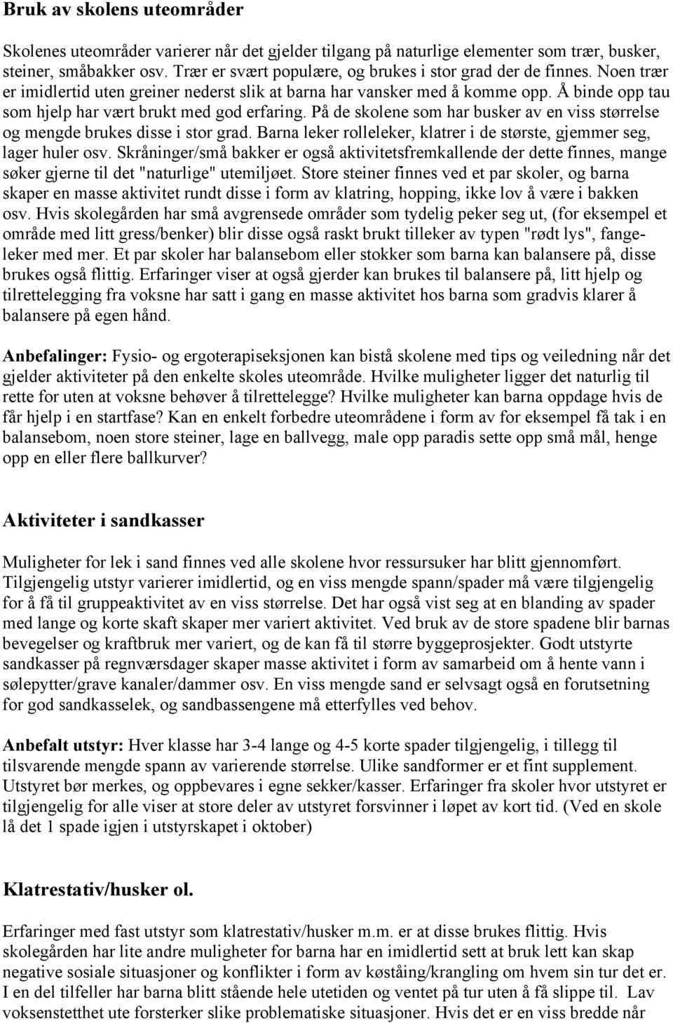 Å binde opp tau som hjelp har vært brukt med god erfaring. På de skolene som har busker av en viss størrelse og mengde brukes disse i stor grad.