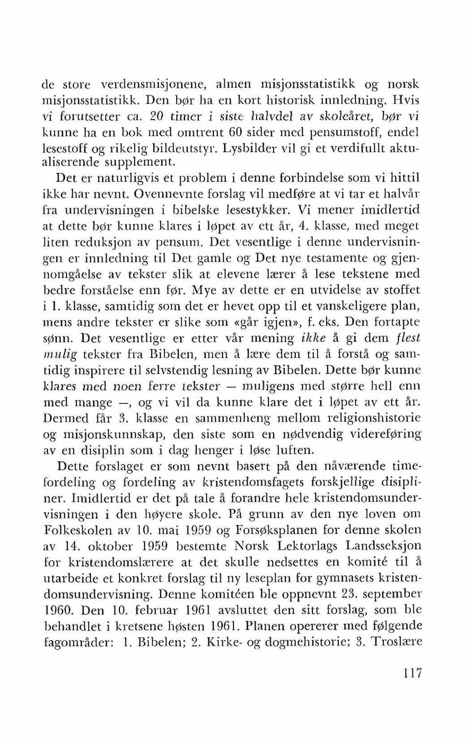 Det er naturligvis et problem i denne forbindelse som vi hittil ikke har nevnt. Ovennevnte forslag vil medfgire at vi tar et halvir fra undervisningen i bibelske Iesestykker.