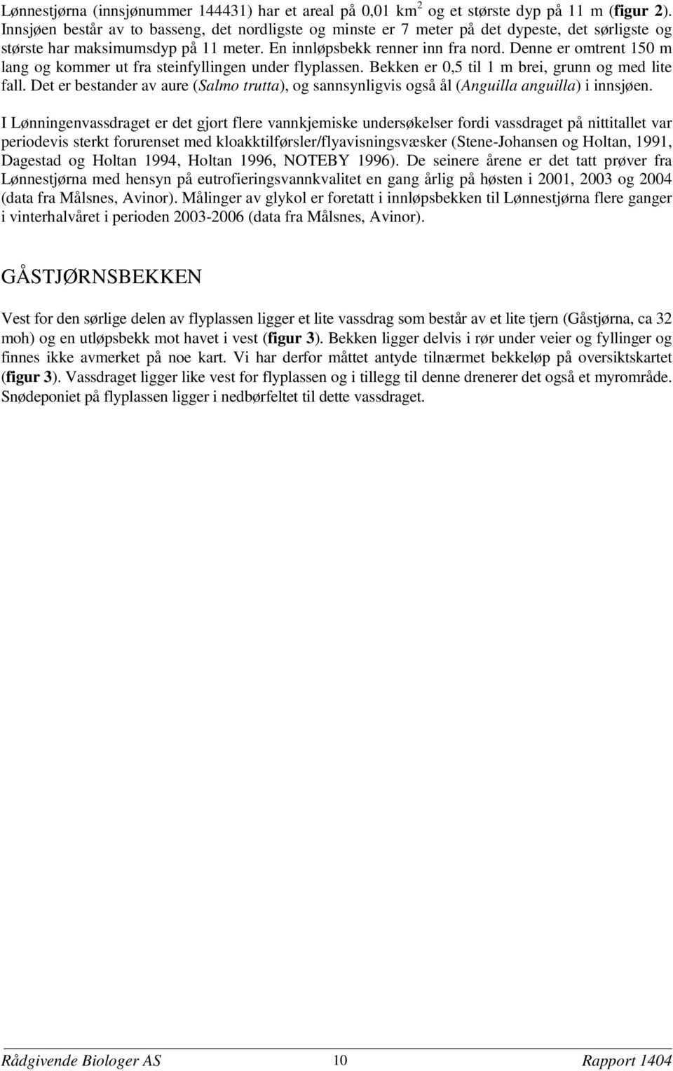 Denne er omtrent 150 m lang og kommer ut fra steinfyllingen under flyplassen. Bekken er 0,5 til 1 m brei, grunn og med lite fall.