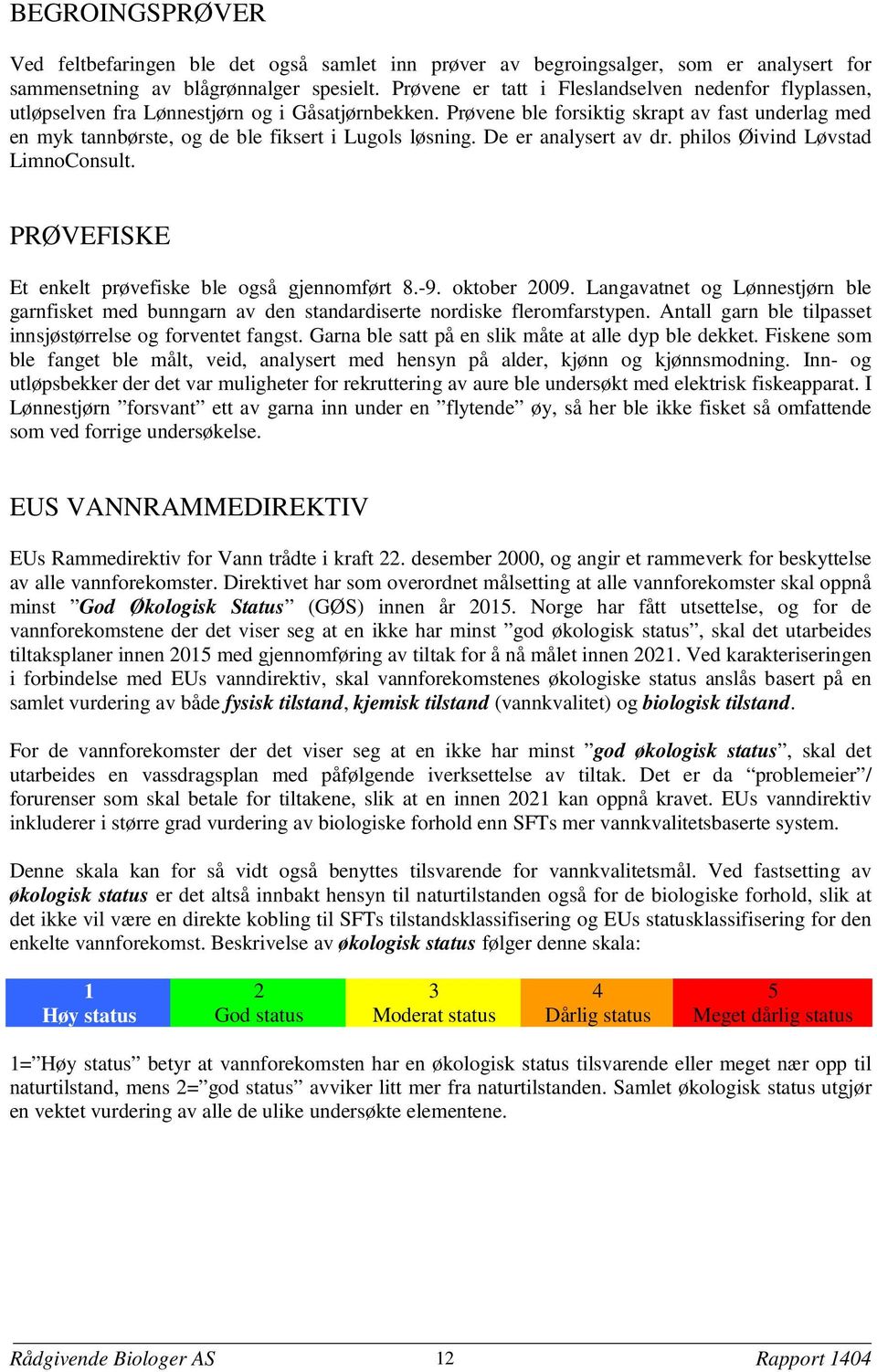 Prøvene ble forsiktig skrapt av fast underlag med en myk tannbørste, og de ble fiksert i Lugols løsning. De er analysert av dr. philos Øivind Løvstad LimnoConsult.