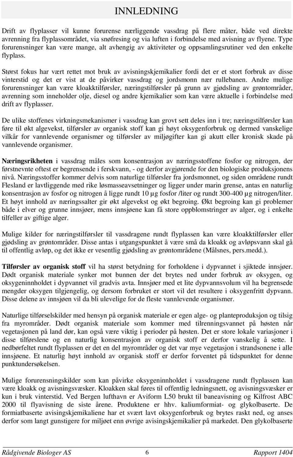 Størst fokus har vært rettet mot bruk av avisningskjemikalier fordi det er et stort forbruk av disse vinterstid og det er vist at de påvirker vassdrag og jordsmonn nær rullebanen.