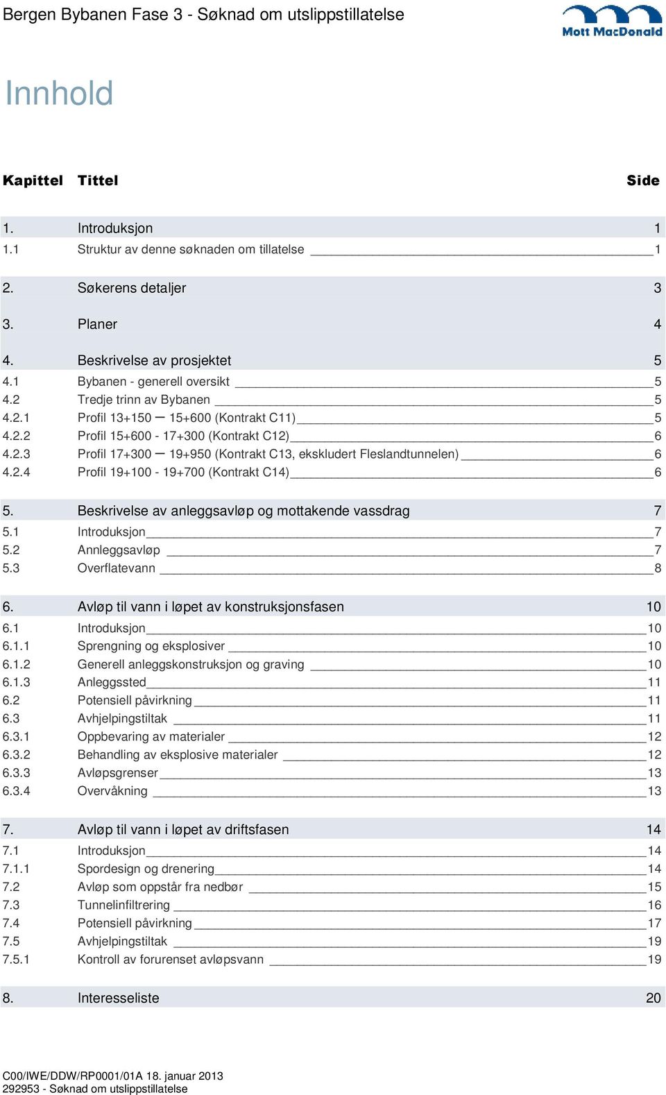 Beskrivelse av anleggsavløp og mottakende vassdrag 7 5.1 Introduksjon 7 5.2 Annleggsavløp 7 5.3 Overflatevann 8 6. Avløp til vann i løpet av konstruksjonsfasen 10 6.1 Introduksjon 10 6.1.1 Sprengning og eksplosiver 10 6.