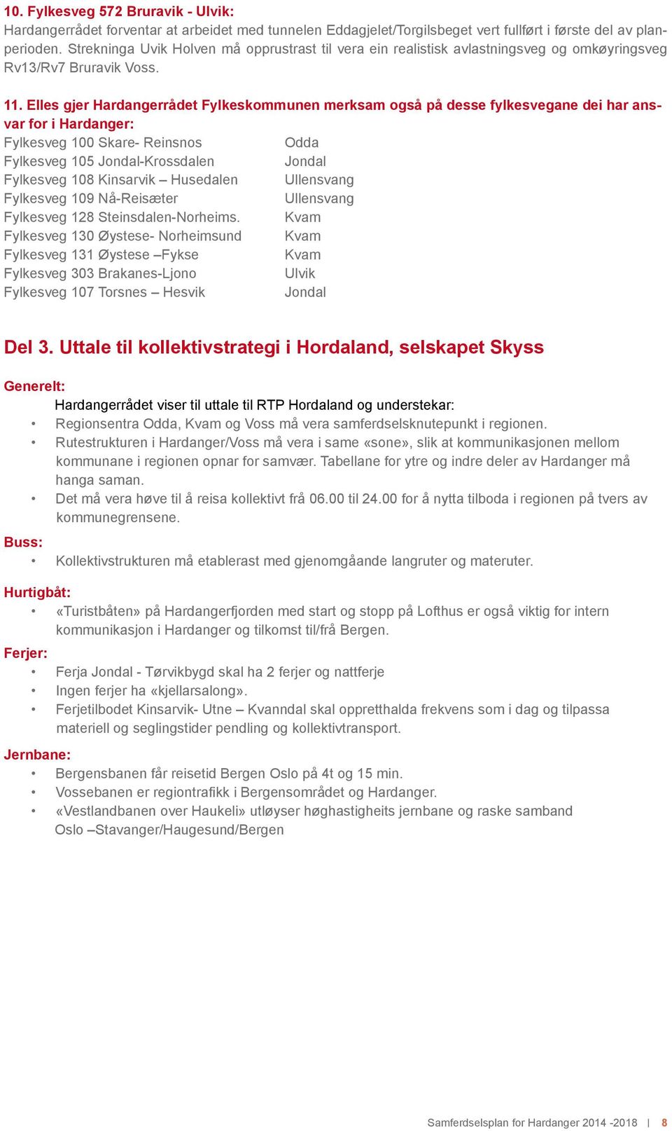 Elles gjer Hardangerrådet Fylkeskommunen merksam også på desse fylkesvegane dei har ansvar for i Hardanger: Fylkesveg 100 Skare- Reinsnos Odda Fylkesveg 105 Jondal-Krossdalen Jondal Fylkesveg 108