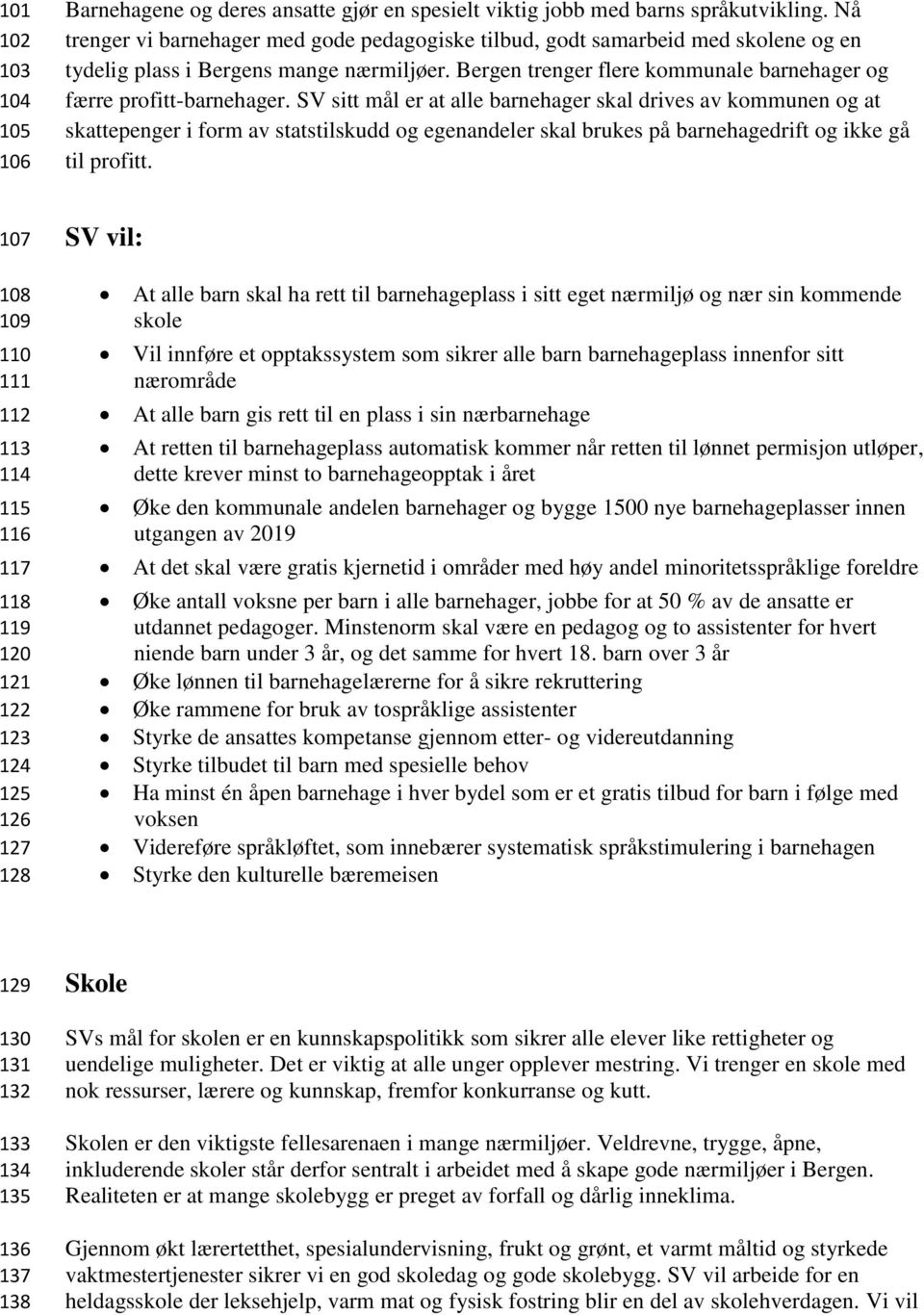 SV sitt mål er at alle barnehager skal drives av kommunen og at skattepenger i form av statstilskudd og egenandeler skal brukes på barnehagedrift og ikke gå til profitt.