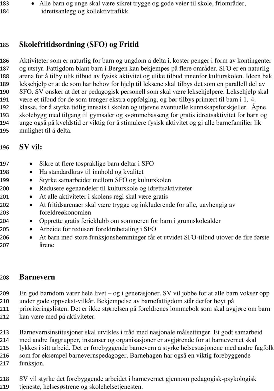 Fattigdom blant barn i Bergen kan bekjempes på flere områder. SFO er en naturlig arena for å tilby ulik tilbud av fysisk aktivitet og ulike tilbud innenfor kulturskolen.