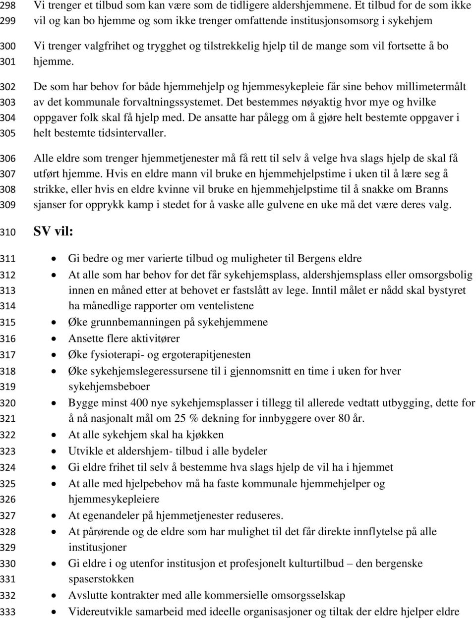 Et tilbud for de som ikke vil og kan bo hjemme og som ikke trenger omfattende institusjonsomsorg i sykehjem Vi trenger valgfrihet og trygghet og tilstrekkelig hjelp til de mange som vil fortsette å