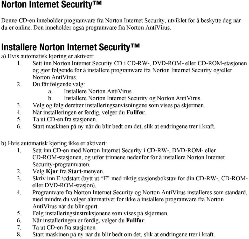 Sett inn Norton Internet Security CD i CD-RW-, DVD-ROM- eller CD-ROM-stasjonen og gjør følgende for å installere programvare fra Norton Internet Security og/eller Norton AntiVirus. 2.