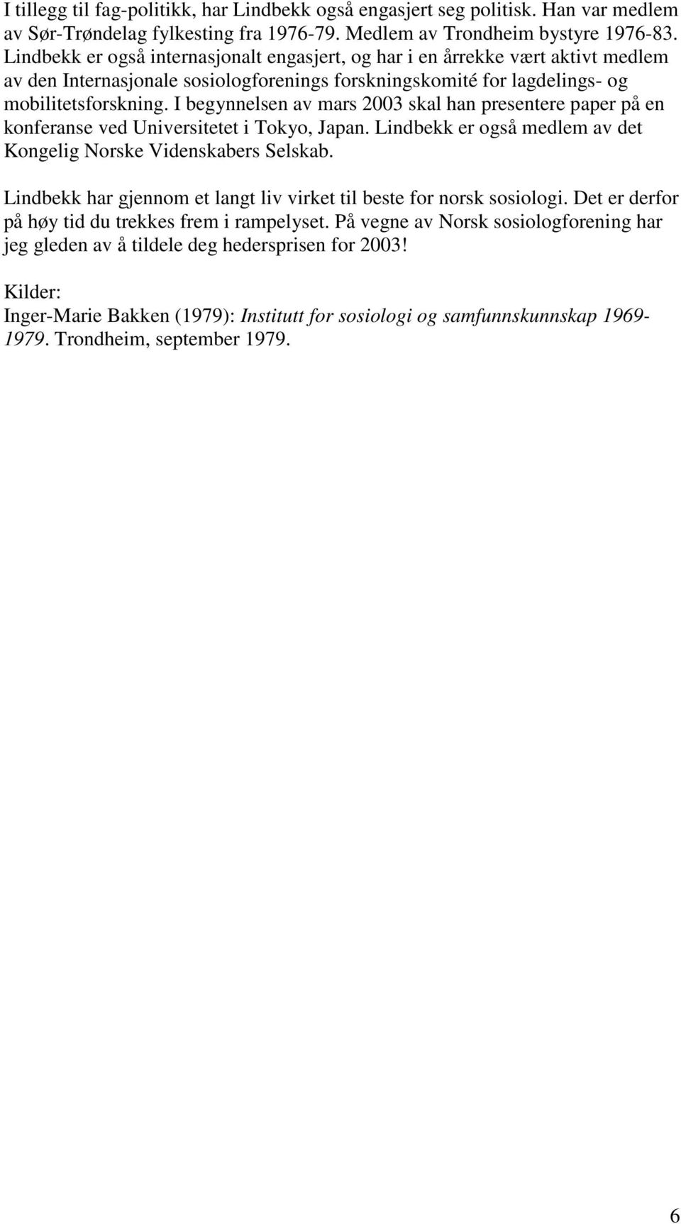 I begynnelsen av mars 2003 skal han presentere paper på en konferanse ved Universitetet i Tokyo, Japan. Lindbekk er også medlem av det Kongelig Norske Videnskabers Selskab.