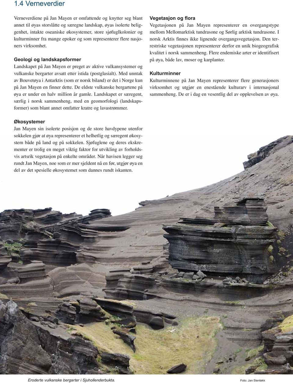 Geologi og landskapsformer Landskapet på Jan Mayen er preget av aktive vulkansystemer og vulkanske bergarter avsatt etter istida (postglasialt).