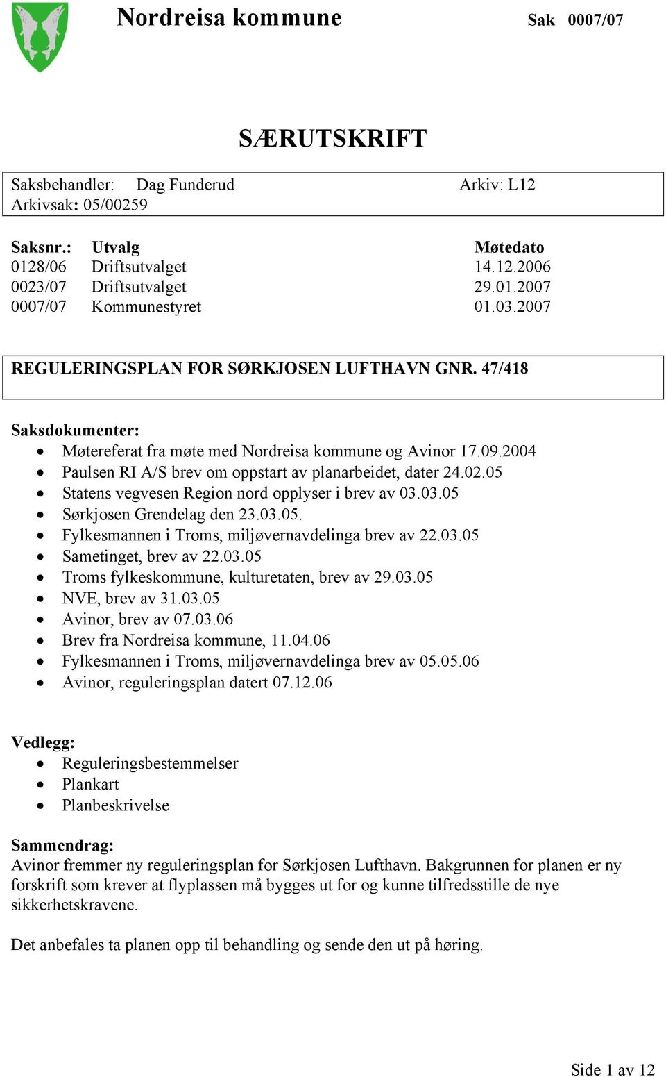 05 Statens vegvesen Region nord opplyser i brev av 03.03.05 Sørkjosen Grendelag den 23.03.05. Fylkesmannen i Troms, miljøvernavdelinga brev av 22.03.05 Sametinget, brev av 22.03.05 Troms fylkeskommune, kulturetaten, brev av 29.