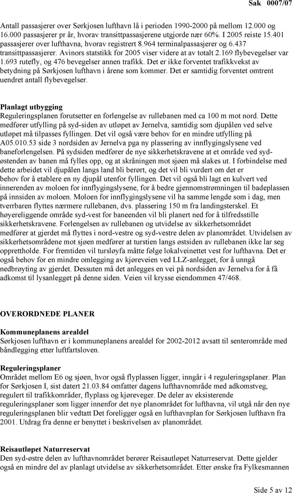 693 rutefly, og 476 bevegelser annen trafikk. Det er ikke forventet trafikkvekst av betydning på Sørkjosen lufthavn i årene som kommer. Det er samtidig forventet omtrent uendret antall flybevegelser.