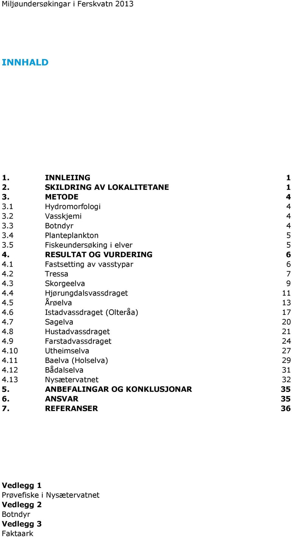 4 Hjørungdalsvassdraget 11 4.5 Årøelva 13 4.6 Istadvassdraget (Olteråa) 17 4.7 Sagelva 20 4.8 Hustadvassdraget 21 4.9 Farstadvassdraget 24 4.10 Utheimselva 27 4.