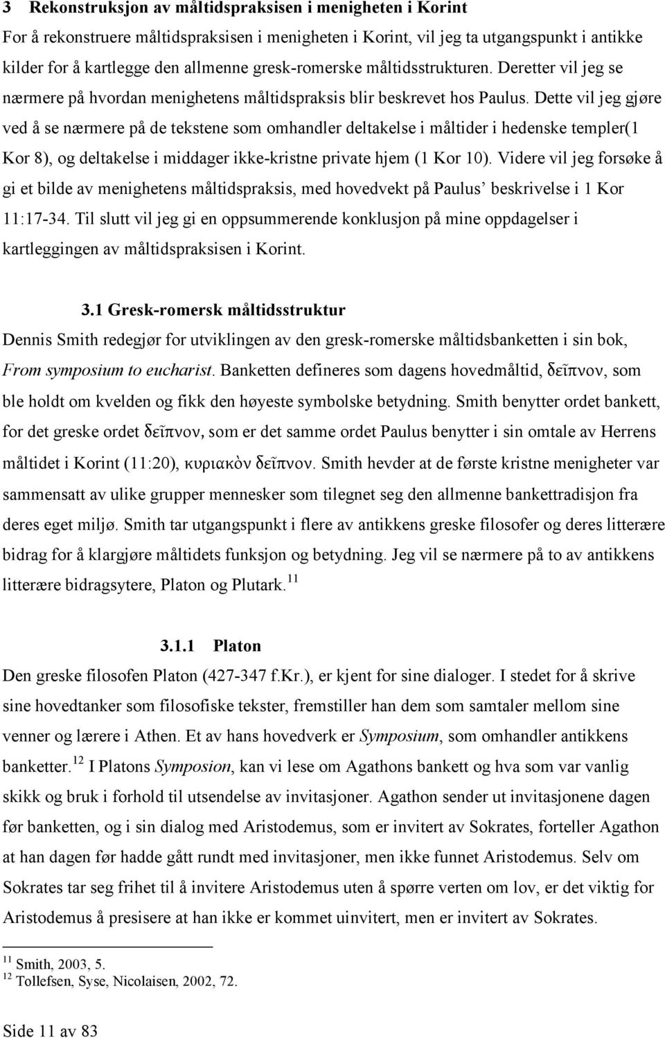 Dette vil jeg gjøre ved å se nærmere på de tekstene som omhandler deltakelse i måltider i hedenske templer(1 Kor 8), og deltakelse i middager ikke-kristne private hjem (1 Kor 10).