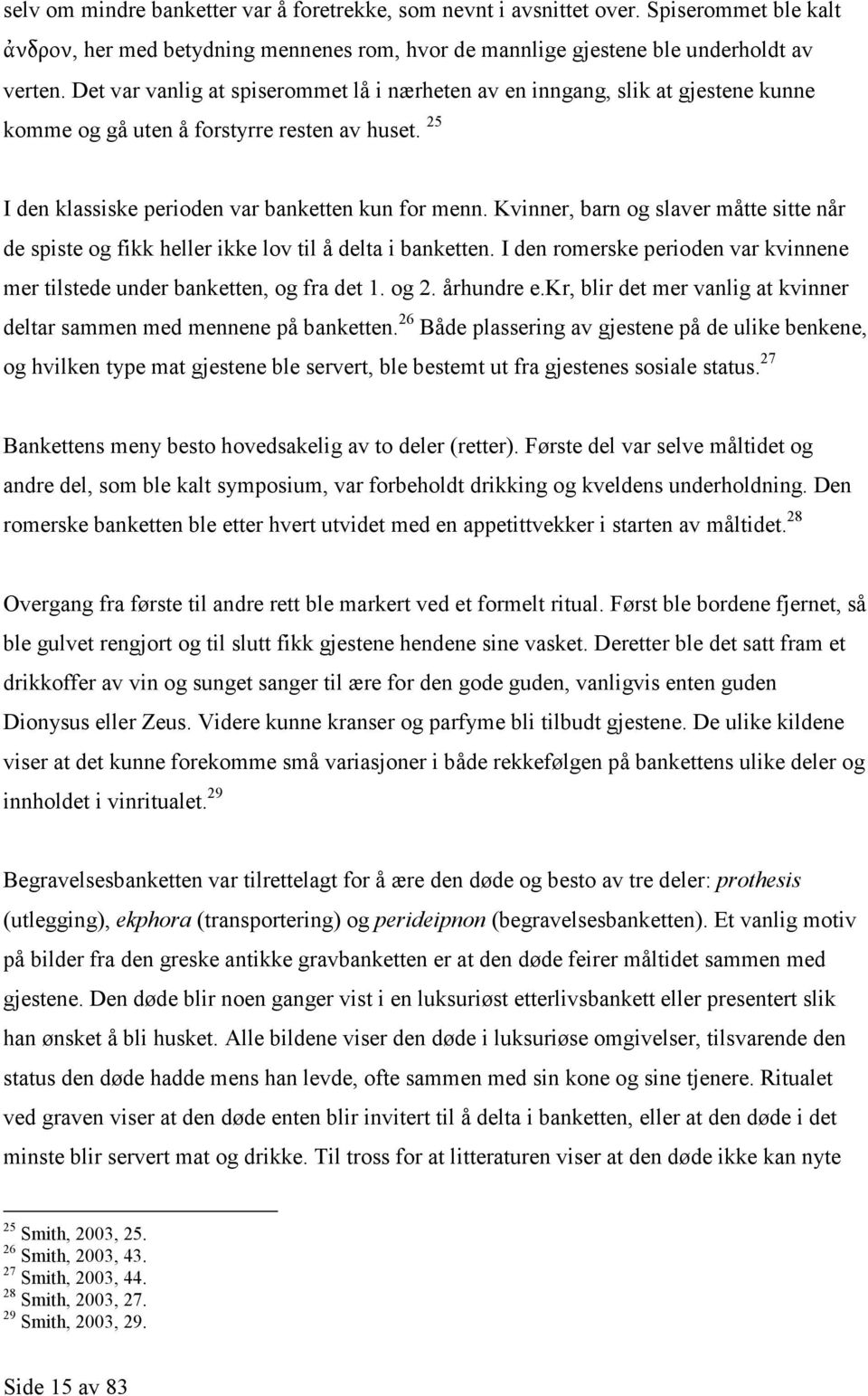 Kvinner, barn og slaver måtte sitte når de spiste og fikk heller ikke lov til å delta i banketten. I den romerske perioden var kvinnene mer tilstede under banketten, og fra det 1. og 2. århundre e.