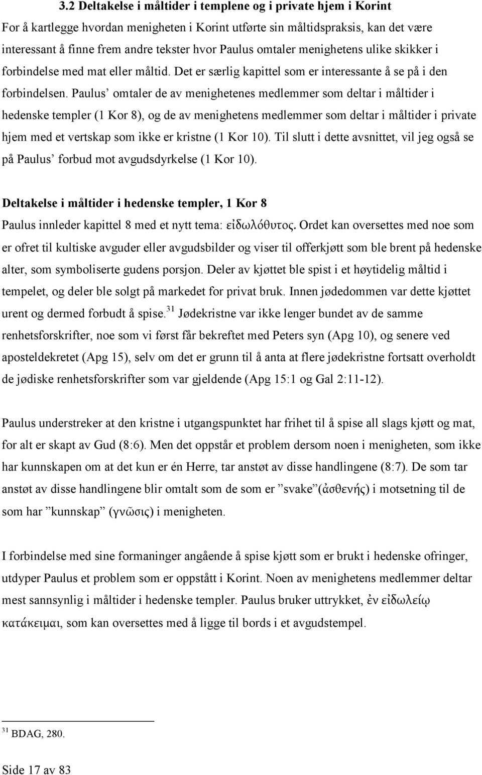 Paulus omtaler de av menighetenes medlemmer som deltar i måltider i hedenske templer (1 Kor 8), og de av menighetens medlemmer som deltar i måltider i private hjem med et vertskap som ikke er kristne