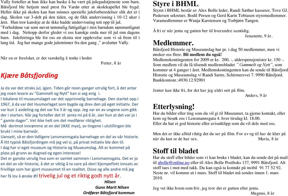 Hun tror kanskje at de ikke hadde undervisning tett opp til jul. Forholdene var som nevnt temmelig fattigslige i min barndom sammenlignet med i dag.